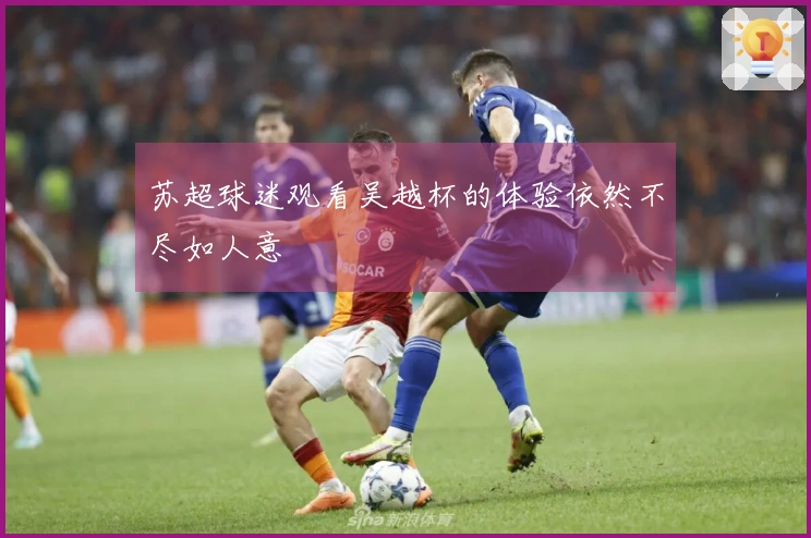 苏超球迷观看吴越杯的体验依然不尽如人意