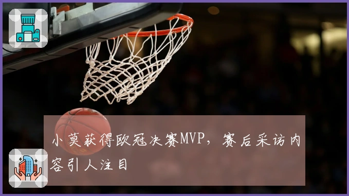 小莫获得欧冠决赛MVP，赛后采访内容引人注目